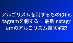 アルゴリズムを制するものはInstagramを制する！ 最新Instagramのアルゴリズム徹底解説