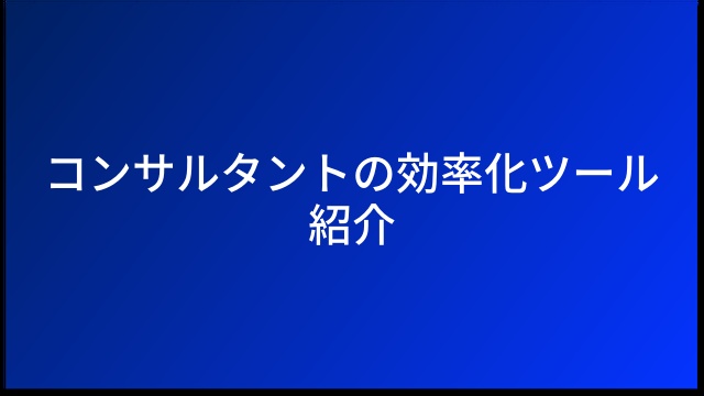 コンサルタントの効率化ツール紹介