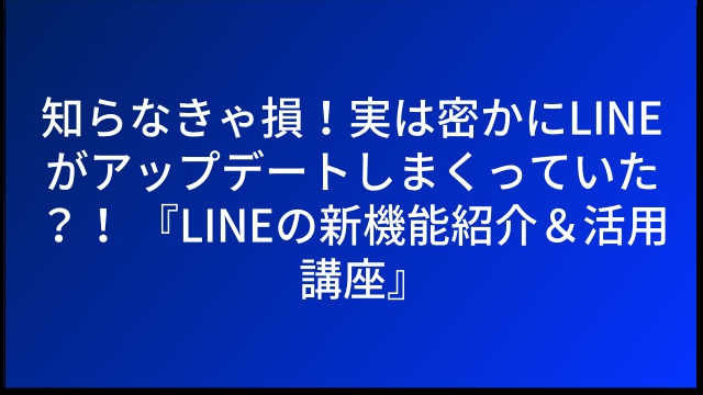 知らなきゃ損！実は密かにLINEがアップデートしまくっていた？！ 『LINEの新機能紹介＆活用講座』