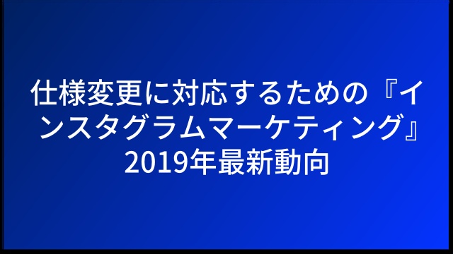 仕様変更に対応するための『インスタグラムマーケティング』2019年最新動向