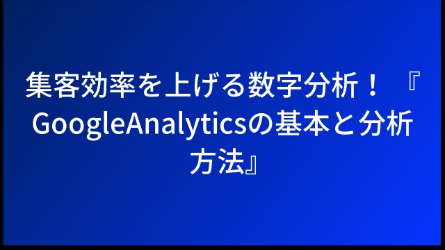 集客効率を上げる数字分析！ 『GoogleAnalyticsの基本と分析方法』