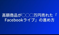 高額商品が◯◯◯万円売れた『Facebookライブ』の進め方