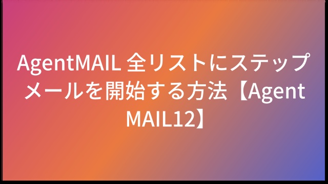 AgentMAIL  全リストにステップメールを開始する方法【AgentMAIL12】