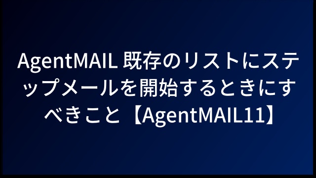 AgentMAIL 既存のリストにステップメールを開始するときにすべきこと【AgentMAIL11】
