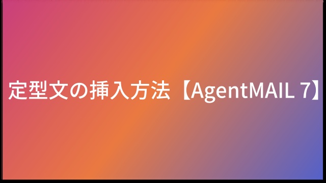 定型文の挿入方法【AgentMAIL7】