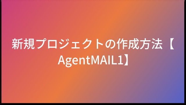 新規プロジェクトの作成方法【AgentMAIL1】