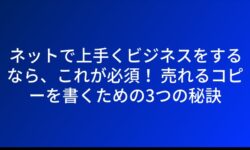 ネットで上手くビジネスをするなら、これが必須！ 売れるコピーを書くための3つの秘訣