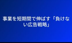 事業を短期間で伸ばす「負けない広告戦略」