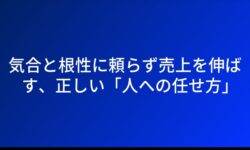 気合と根性に頼らず売上を伸ばす、正しい「人への任せ方」