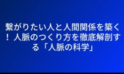繋がりたい人と人間関係を築く！ 人脈のつくり方を徹底解剖する「人脈の科学」
