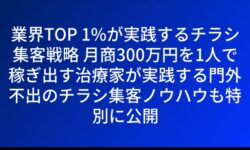 業界TOP 1%が実践するチラシ集客戦略 月商300万円を1人で稼ぎ出す治療家が実践する門外不出のチラシ集客ノウハウも特別に公開