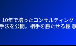 10年で培ったコンサルティング手法を公開。相手を勝たせる極意