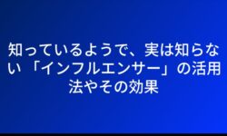 知っているようで、実は知らない 「インフルエンサー」の活用法やその効果