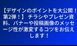 【デザインのポイントを大公開！第2弾！】 チラシやプレゼン資料、バナーや投稿画像のメッセージ性が激変するコツをお伝えします！