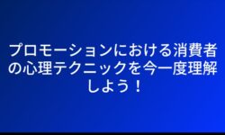 プロモーションにおける消費者の心理テクニックを今一度理解しよう！