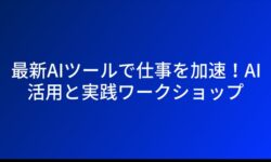 最新AIツールで仕事を加速！AI活用と実践ワークショップ