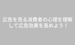 広告を見る消費者の心理を理解して広告効果を高めよう！